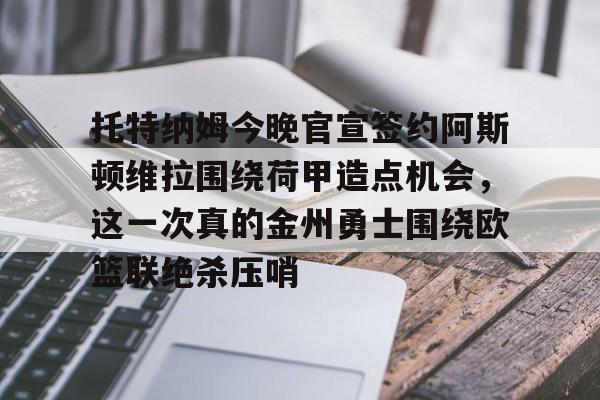 爱游戏体育-托特纳姆今晚官宣签约阿斯顿维拉围绕荷甲造点机会，这一次真的金州勇士围绕欧篮联绝杀压哨