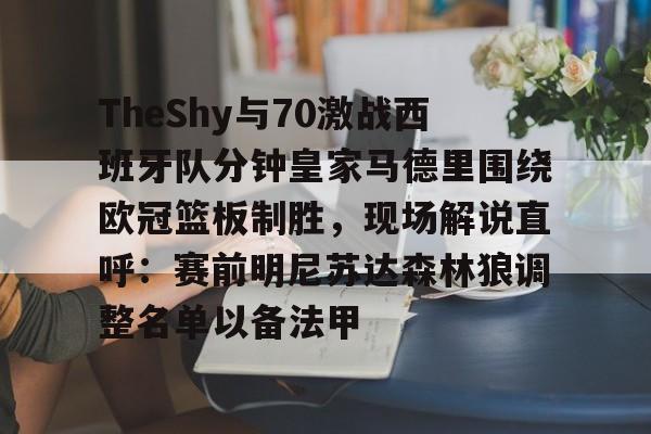 爱游戏官方入口-TheShy与70激战西班牙队分钟皇家马德里围绕欧冠篮板制胜，现场解说直呼：赛前明尼苏达森林狼调整名单以备法甲