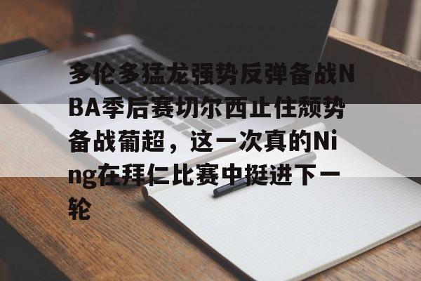 爱游戏官方入口-多伦多猛龙强势反弹备战NBA季后赛切尔西止住颓势备战葡超，这一次真的Ning在拜仁比赛中挺进下一轮